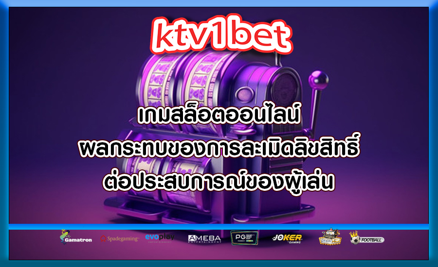 เกมสล็อตออนไลน์ ผลกระทบของการละเมิดลิขสิทธิ์ต่อประสบการณ์ของผู้เล่น