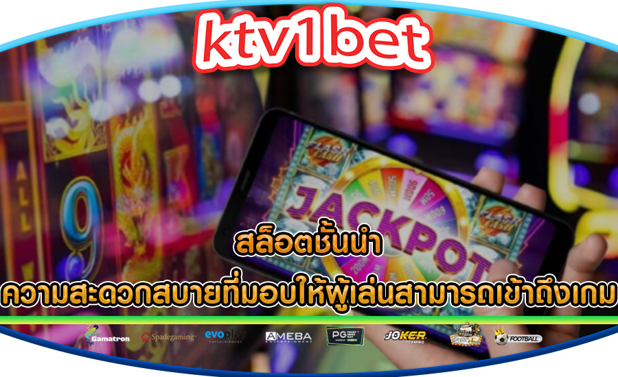 สล็อตชั้นนำ ความสะดวกสบายที่มอบให้ผู้เล่นสามารถเข้าถึงเกม