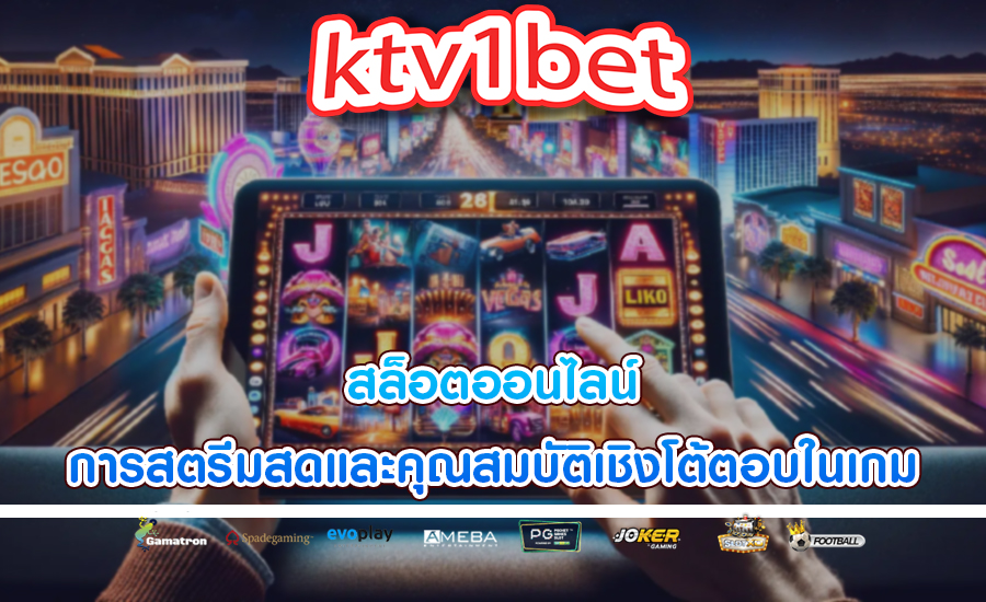 สล็อตออนไลน์ การสตรีมสดและคุณสมบัติเชิงโต้ตอบในเกม