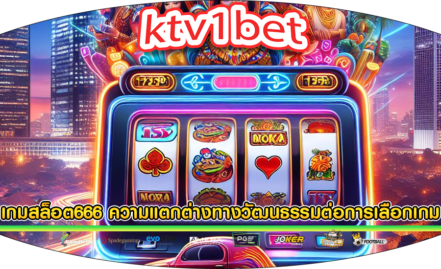 เกมสล็อต666 ความแตกต่างทางวัฒนธรรมต่อการเลือกเกม