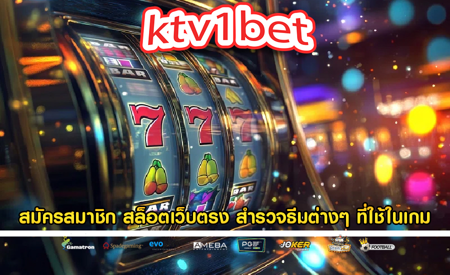 สมัครสมาชิก สล็อตเว็บตรง สำรวจธีมต่างๆ ที่ใช้ในเกม