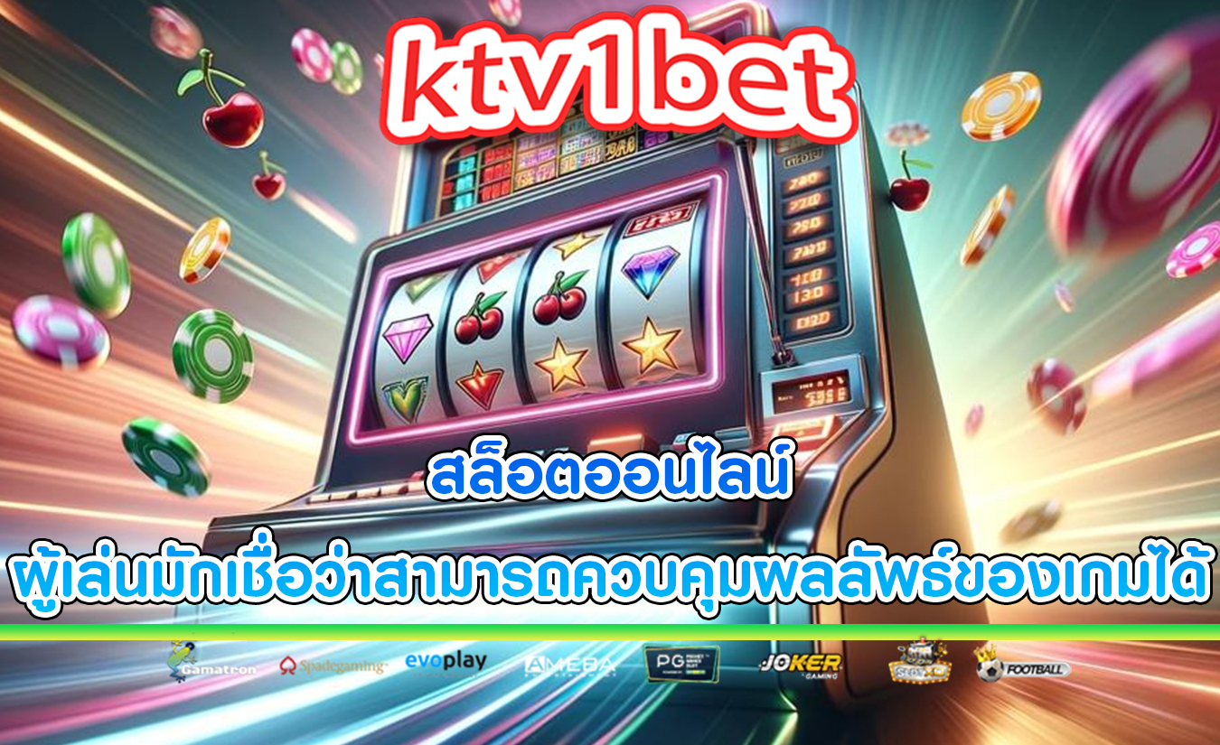 สล็อตออนไลน์ ผู้เล่นมักเชื่อว่าสามารถควบคุมผลลัพธ์ของเกมได้