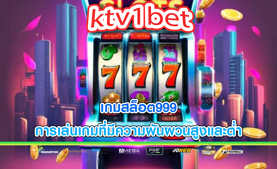 เกมสล็อต999 การเล่นเกมที่มีความผันผวนสูงและต่ำ