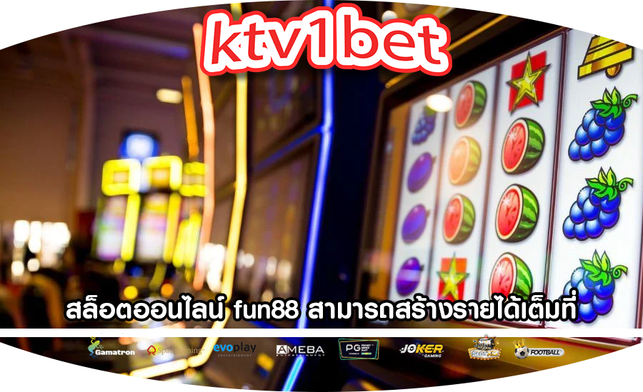 สล็อตออนไลน์ fun88 สามารถสร้างรายได้เต็มที่ตลอดทั้งวัน