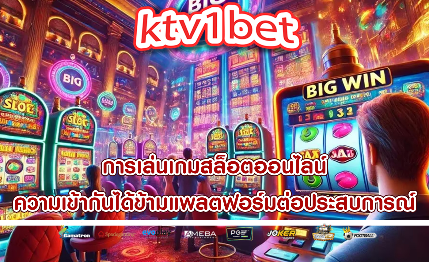 การเล่นเกมสล็อตออนไลน์ ความเข้ากันได้ข้ามแพลตฟอร์มต่อประสบการณ์