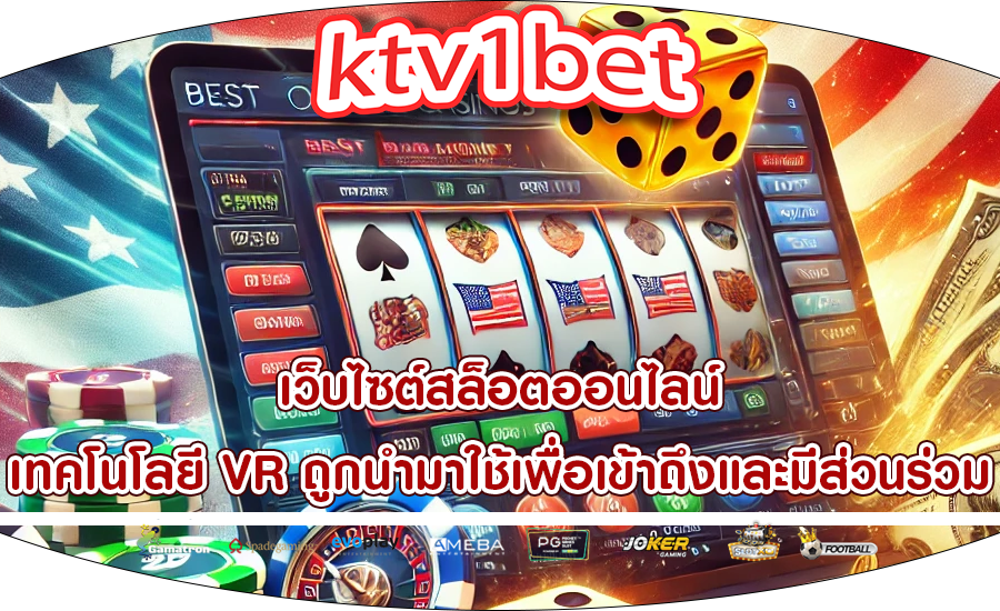 เว็บไซต์สล็อตออนไลน์ เทคโนโลยี VR ถูกนำมาใช้เพื่อเข้าถึงและมีส่วนร่วม