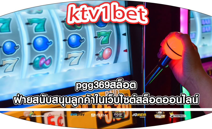 pgg369สล็อต ฝ่ายสนับสนุนลูกค้าในเว็บไซต์สล็อตออนไลน์