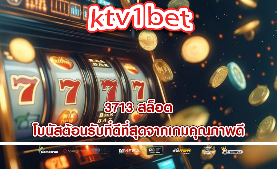 3713 สล็อต โบนัสต้อนรับที่ดีที่สุดจากเกมคุณภาพดี