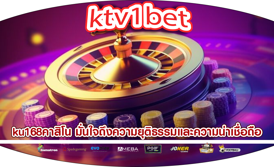 ku168คาสิโน มั่นใจถึงความยุติธรรมและความน่าเชื่อถือ