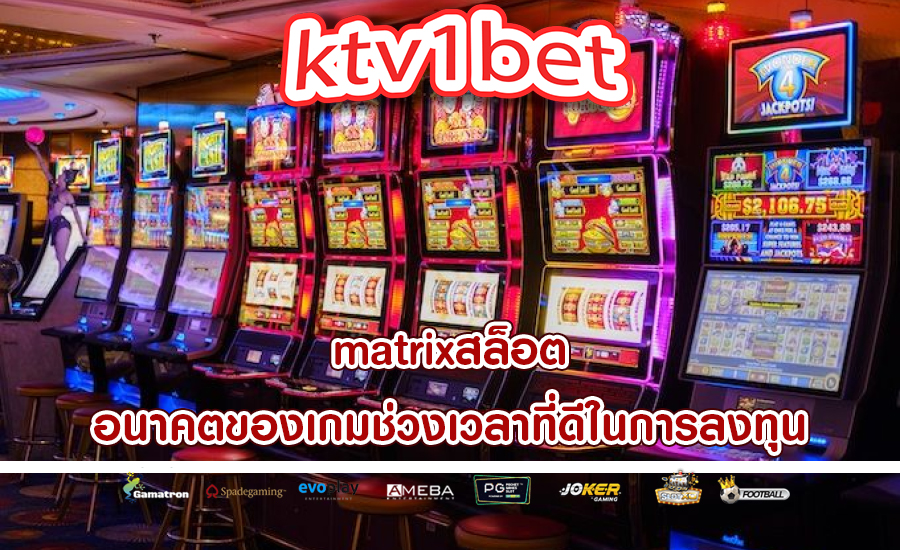 matrixสล็อต อนาคตของเกมช่วงเวลาที่ดีในการลงทุน