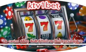 ok casino สล็อต ลิขสิทธิ์ถึงมีการปรับปรุงเกมอยู่เสมอ
