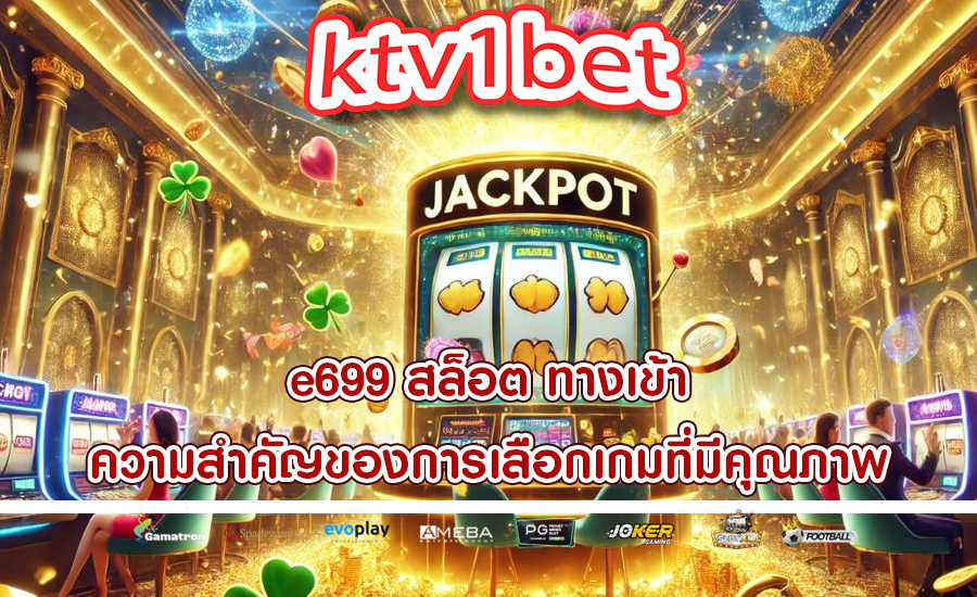 e699 สล็อต ทางเข้า ความสำคัญของการเลือกเกมที่มีคุณภาพ