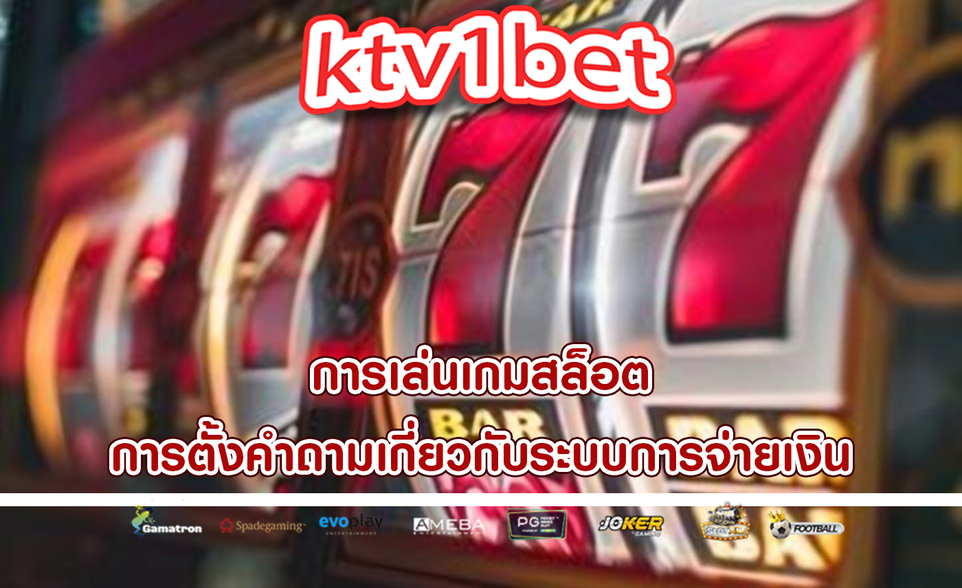 การเล่นเกมสล็อต การตั้งคำถามเกี่ยวกับระบบการจ่ายเงิน