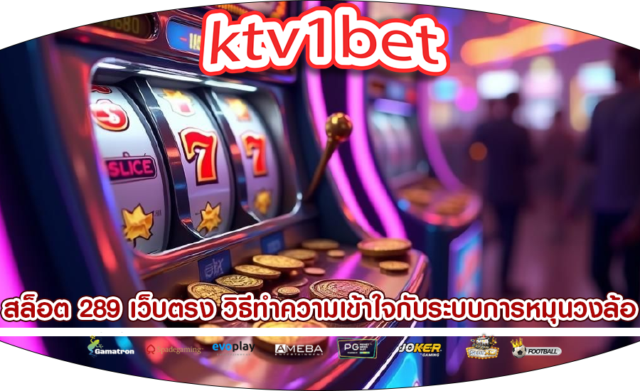 สล็อต 289 เว็บตรง วิธีทำความเข้าใจกับระบบการหมุนวงล้อ