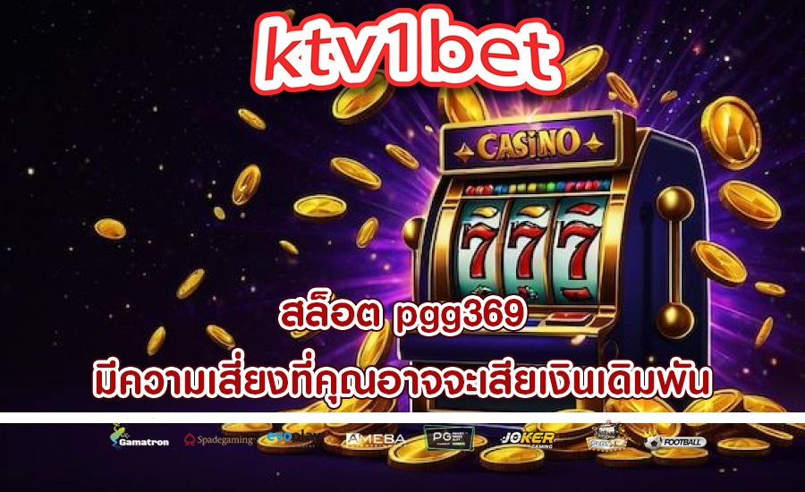 สล็อต pgg369 มีความเสี่ยงที่คุณอาจจะเสียเงินเดิมพัน
