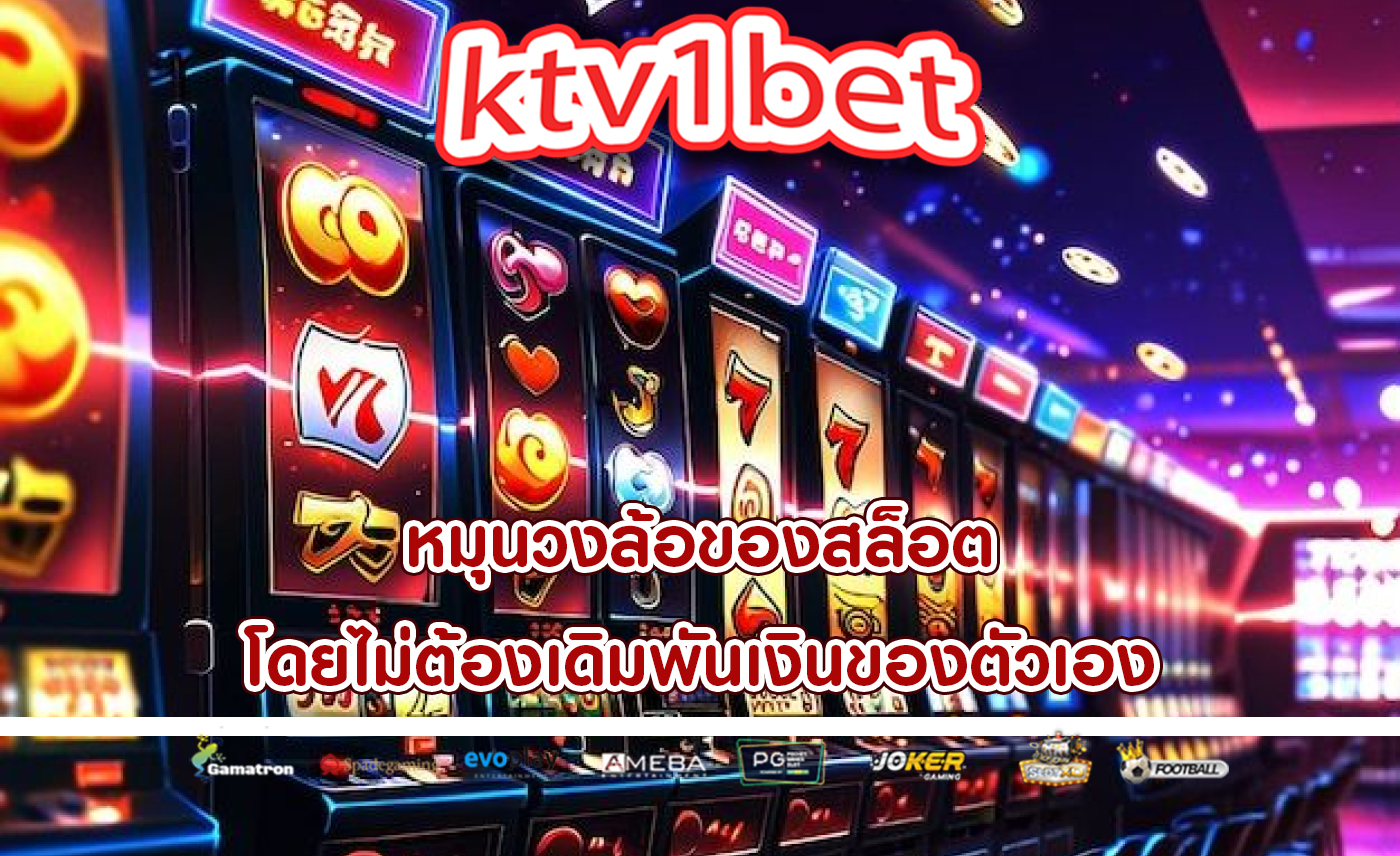 หมุนวงล้อของสล็อต โดยไม่ต้องเดิมพันเงินของตัวเอง