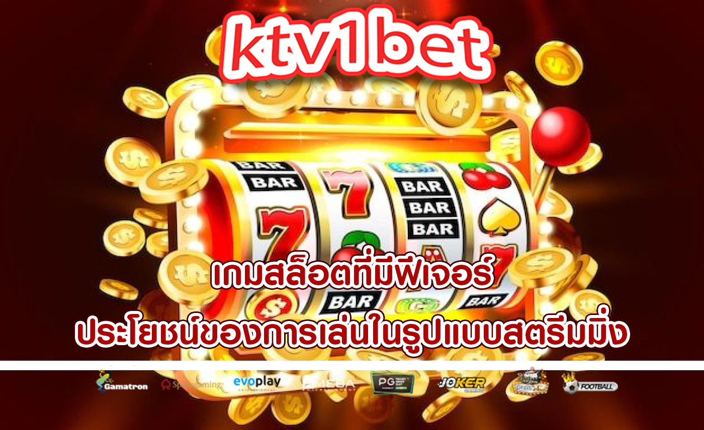 เกมสล็อตที่มีฟีเจอร์ ประโยชน์ของการเล่นในรูปแบบสตรีมมิ่ง