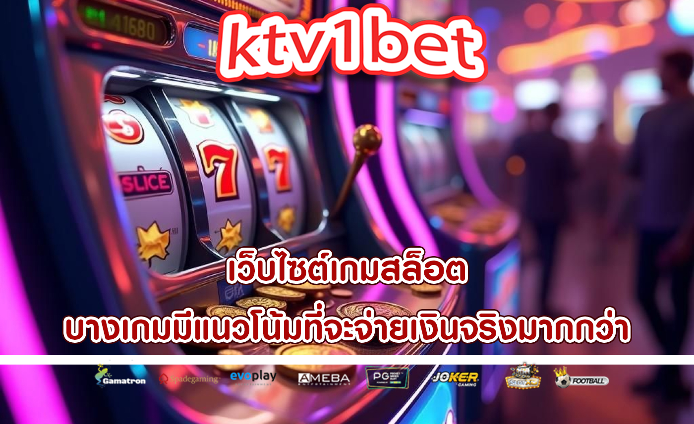 เว็บไซต์เกมสล็อต บางเกมมีแนวโน้มที่จะจ่ายเงินจริงมากกว่า