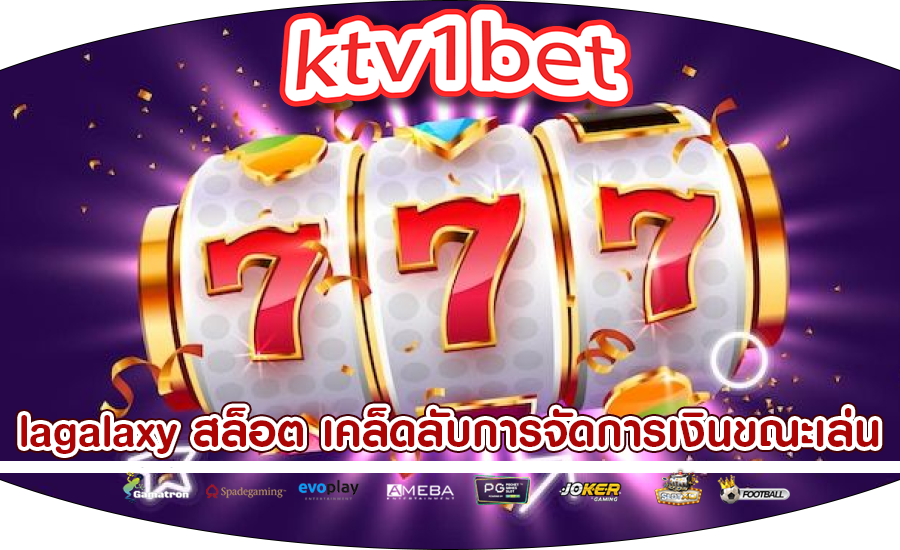 lagalaxy สล็อต เคล็ดลับการจัดการเงินขณะเล่น