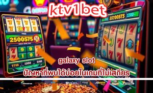 galaxy slot ปัญหาที่พบได้บ่อยในเกมที่ไม่เสถียร