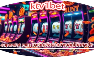 superslot max ทำเงินจริงจากการเล่นได้อย่างไร