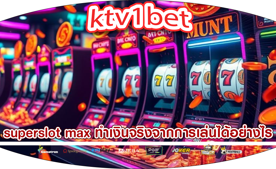 superslot max ทำเงินจริงจากการเล่นได้อย่างไร