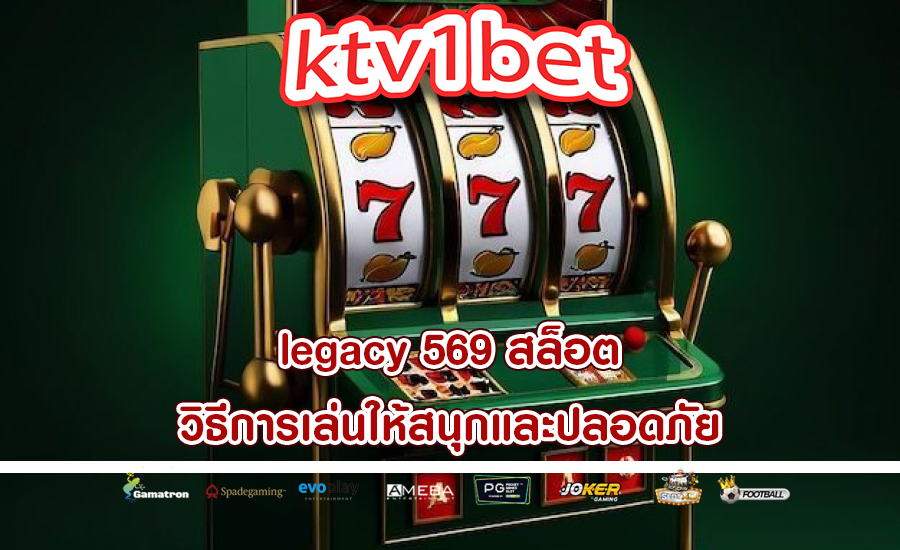 legacy 569 สล็อต วิธีการเล่นให้สนุกและปลอดภัย