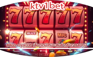 สล็อต royal338 เลือกเกมเหมาะสมสำหรับการลงทุน